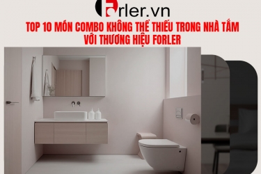 TOP 10 MÓN COMBO KHÔNG THỂ THIẾU TRONG NHÀ TẮM VỚI THƯƠNG HIỆU FORLER