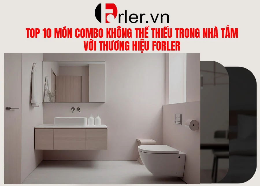 TOP 10 MÓN COMBO KHÔNG THỂ THIẾU TRONG NHÀ TẮM VỚI THƯƠNG HIỆU FORLER